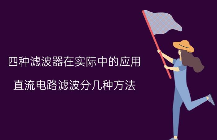 四种滤波器在实际中的应用 直流电路滤波分几种方法？